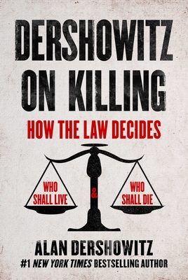 Dershowitz on Killing: How the Law Decides Who Shall Live and Who Shall Die - Dershowitz, Alan