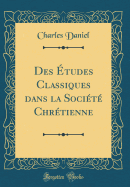 Des tudes Classiques Dans La Socit Chrtienne (Classic Reprint)