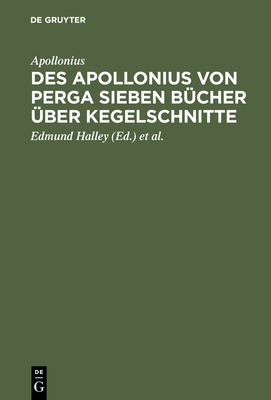 Des Apollonius Von Perga Sieben Bcher ber Kegelschnitte: Nebst Dem Durch Halley Wieder Hergestellten Achten Buche; Dabei Ein Anhang, Enthaltend Die Auf Die Geometrie Der Kegelschnitte Bezglichen Stze Aus Newton's Philosophiae Naturalis Principia... - Apollonius, and Halley, Edmund, Professor (Editor), and Balsam, Paul Heinrich (Editor)