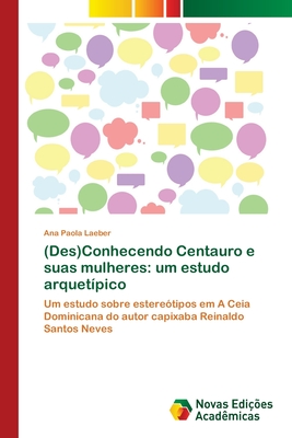 (Des)Conhecendo Centauro e suas mulheres: um estudo arquet?pico - Laeber, Ana Paola