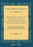 Des Decorations Funebres, Ou Il Est Amplement Traite' Des Tentures, Des Lumieres, Des Mausolees, Catafalques, Inscriptions Et Autres Ornemens Funebres: Avec Tout Ce Qui S'Est Fait de Plus Considerable Depuis Plus D'Un Siecle, Pour Les Papes, Empereurs,