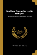 Des Eaux Comme Moyen de Transport: Navigation Fluviale Et Maritime, Volume 1...