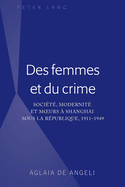 Des Femmes Et Du Crime: Socit, Modernit Et Moeurs  Shanghai Sous la Rpublique, 1911-1949