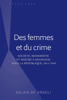 Des Femmes Et Du Crime: Soci?t?, Modernit? Et Moeurs ? Shanghai Sous La R?publique, 1911-1949 - de Angeli, Aglaia