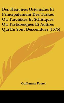 Des Histoires Orientales Et Principalement Des Turkes Ou Turchikes Et Schitiques Ou Tartaresques Et Aultres Qui En Sont Descendues (1575) - Postel, Guillaume