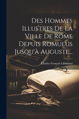 Des Hommes Illustres de La Ville de Rome Depuis Romulus Jusqu'a Auguste... - Lhomond, Charles Fran?ois