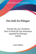 Des Juifs En Pologne: Examen De Leur Condition Sous Le Point De Vue Historique, Legislatif Et Politique (1839)