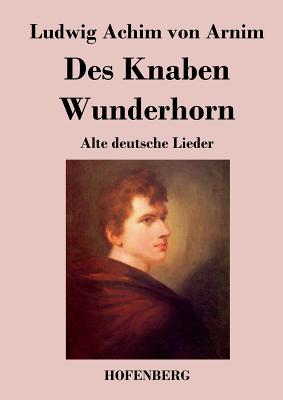 Des Knaben Wunderhorn: Alte deutsche Lieder - Arnim, Ludwig Achim Von