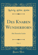 Des Knaben Wunderhorn, Vol. 1: Alte Deutsche Lieder (Classic Reprint)