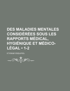 Des Maladies Mentales Consid?r?es Sous Les Rapports M?dical, Hygi?nique Et M?dico-L?gal