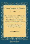 Des Tropes, Ou Des Diferens Sens Dans Lesquels on Peut Prendre Un Mme Mot Dans Une Mme Langue: Ouvrage Utile Pour l'Intelligence Des Auteurs, Et Qui Peut Servir d'Introduction a la Rhtorique Et a la Logique (Classic Reprint)