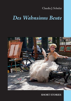 Des Wahnsinns Beute: Short Stories - Schulze, Claudia J