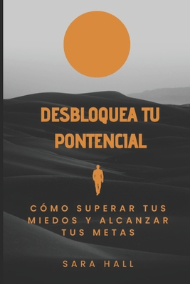 Desbloquea tu potencial: C?mo superar tus miedos y alcanzar tus metas - Hall Cajar, Sara Elizabeth, and Hall, Sara