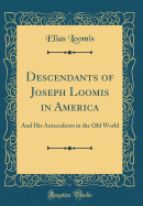 Descendants of Joseph Loomis in America: And His Antecedents in the Old World (Classic Reprint)