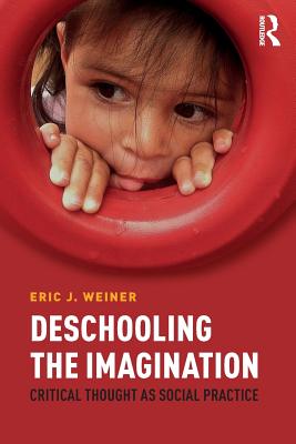 Deschooling the Imagination: Critical Thought as Social Practice - Weiner, Eric J.