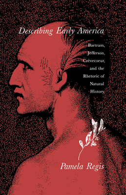Describing Early America: Bartram, Jefferson, Crvecoeur, and the Rhetoric of Natural History - Regis, Pamela
