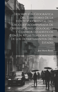 Descripcin Geogrfica Del Territorio De La Repblica Oriental Del Uruguay Acompaada De Observaciones Geolgicas Y Cuadros Estadsticos Con Un Atlas Topogrfico De Los Departamentos Del Estado