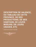 Description de Valence, Ou Tableau de Cette Province, de Ses Productions, de Ses Habitans, de Leurs Moeurs, de Leurs Usages, Etc