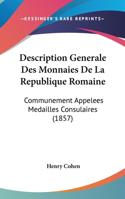 Description Generale Des Monnaies De La Republique Romaine: Communement Appelees Medailles Consulaires (1857) - Cohen, Henry