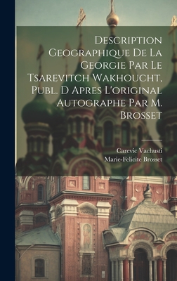 Description Geographique de La Georgie Par Le Tsarevitch Wakhoucht, Publ. D Apres L'Original Autographe Par M. Brosset - Vachusti, Carevic, and Brosset, Marie-Felicite