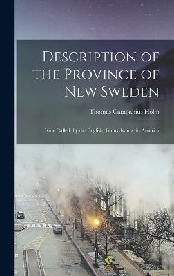 Description of the Province of New Sweden: Now Called, by the English, Pennsylvania, in America - Holm, Thomas Campanius