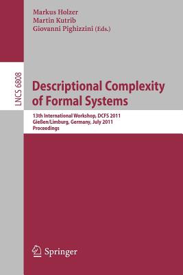 Descriptional Complexity of Formal Systems: 13 International Workshop, Dcfs 2011, Gieen/Limburg, Germany, July 25-27, 2011. Proceedings - Holzer, Markus (Editor), and Kutrib, Martin (Editor), and Pighizzini, Giovanni (Editor)