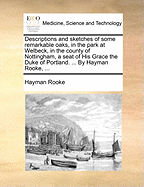 Descriptions and Sketches of Some Remarkable Oaks, in the Park at Welbeck, in the County of Nottingham, a Seat of His Grace the Duke of Portland. ... By Hayman Rooke,