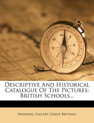 Descriptive and Historical Catalogue of the Pictures: British Schools... - National Gallery (Great Britain) (Creator)