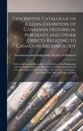 Descriptive Catalogue of a Loan Exhibition of Canadian Historical Portraits and Other Objects Relating to Canadian Archaeology [microform]: Held in the Natural History Society's Building by the Numismatic and Antiquarian Society of Montreal, In...