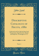 Descriptive Catalogue of Fruits, 1880, Vol. 1: Cultivated and for Sale by John Saul, Nurseryman, Seed-Grower, Florist and Importer, Washington, D. C (Classic Reprint)