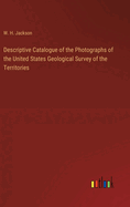 Descriptive Catalogue of the Photographs of the United States Geological Survey of the Territories