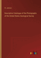 Descriptive Catalogue of the Photographs of the United States Geological Survey