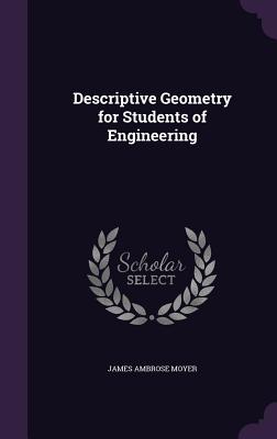 Descriptive Geometry for Students of Engineering - Moyer, James Ambrose