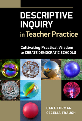 Descriptive Inquiry in Teacher Practice: Cultivating Practical Wisdom to Create Democratic Schools - Furman, Cara E, and Traugh, Cecelia E
