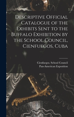 Descriptive Official Catalogue of the Exhibits Sent to the Buffalo Exhibition by the School Council, Cienfuegos, Cuba - Cienfuegos (Cuba) School Council (Creator), and Pan-American Exposition (1901 Buffa (Creator)
