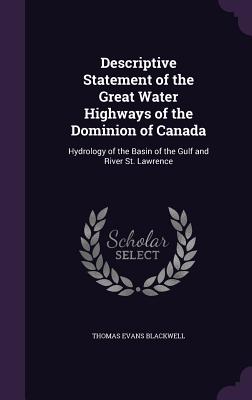 Descriptive Statement of the Great Water Highways of the Dominion of Canada: Hydrology of the Basin of the Gulf and River St. Lawrence - Blackwell, Thomas Evans