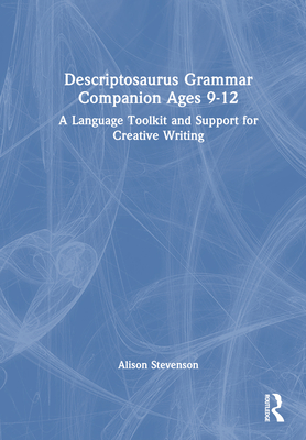 Descriptosaurus Grammar Companion Ages 9 to 12: A Language Toolkit and Support for Creative Writing - Wilcox, Alison