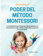 Descubra el Poder del Mtodo Montessori: La Gua Definitiva para Despertar la Mente Brillante y la Creatividad de su Hijo + 100 Actividades Montessori para la Prctica Diaria