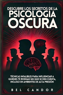 Descubre Los Secretos de la Psicolog?a Oscura: T?cnicas Infalibles Para Influenciar a Quienes Te Rodean SIN QUE SE DEN CUENTA, Incluso en Ambientes de Alta Presi?n - Candor, Bel