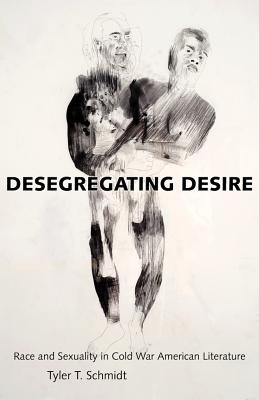 Desegregating Desire: Race and Sexuality in Cold War American Literature - Schmidt, Tyler T