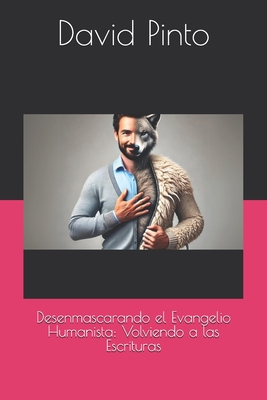 Desenmascarando el Evangelio Humanista: Volviendo a las Escrituras - Pinto, David