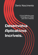 Desenvolva Aplicativos Incrveis: O Guia Definitivo para Iniciantes em Flutter para iOS e Android