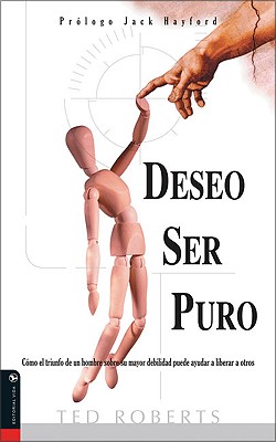 Deseo Ser Puro: C Mo El Triunfo de Un Hombre Sobre Su Mayor Debilidad Puede Ayudar a Liberar a Otros - Roberts, Ted, Dr.