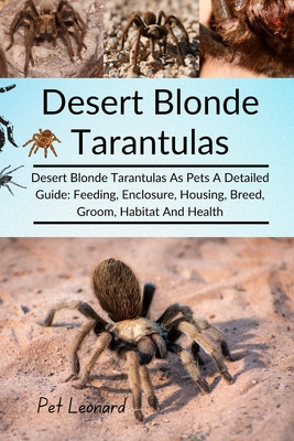 Desert Blonde Tarantulas: Desert Blonde Tarantulas As Pets A Detailed Guide: Feeding, Enclosure, Housing, Breed, Groom, Habitat And Health - Leonard, Pet