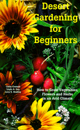 Desert Gardening for Beginners: How to Grow Vegetables, Flowers and Herbs in an Arid Climate - Cromell, Cathy L, and Bradley, Lucy K, and Guy, Linda A