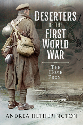 Deserters of the First World War: The Home Front - Hetherington, Andrea