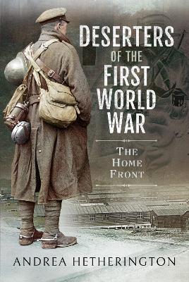 Deserters of the First World War: The Home Front - Hetherington, Andrea