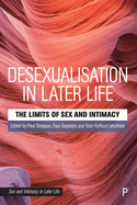 Desexualisation in Later Life: The Limits of Sex and Intimacy
