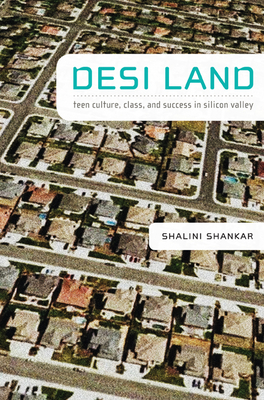 Desi Land: Teen Culture, Class, and Success in Silicon Valley - Shankar, Shalini