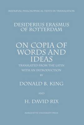 Desiderius Erasmus of Rotterdam: On Copia of Words and Ideas - King, Donald, B.S., J.D., M.A. (Translated by), and Erasmus, Desiderius, and Rix, David (Translated by)